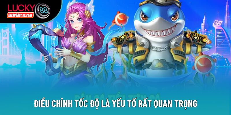 Điều chỉnh tốc độ là yếu tố rất quan trọng